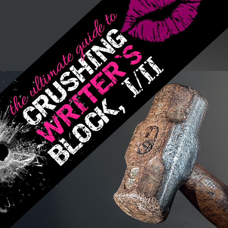 10 Badass Ways to Crush the F*CK Out of Writer’s Block, Part I of II